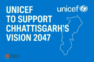 UNICEF to Support Chhattisgarh’s Vision 2047